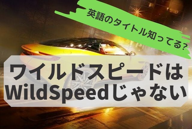 ワイルドスピードの英語タイトルはwild Speedではない ちりつも英会話